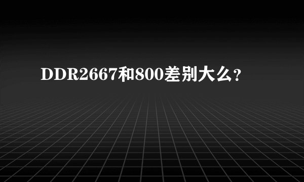 DDR2667和800差别大么？