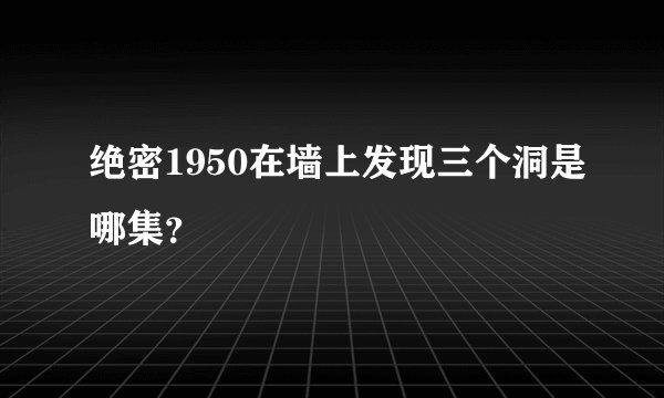 绝密1950在墙上发现三个洞是哪集？
