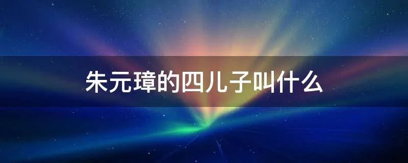 朱元璋的四儿子叫什么