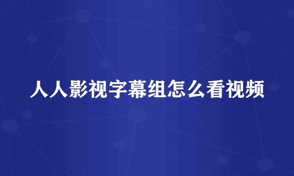 人人影视字幕组怎么看视频