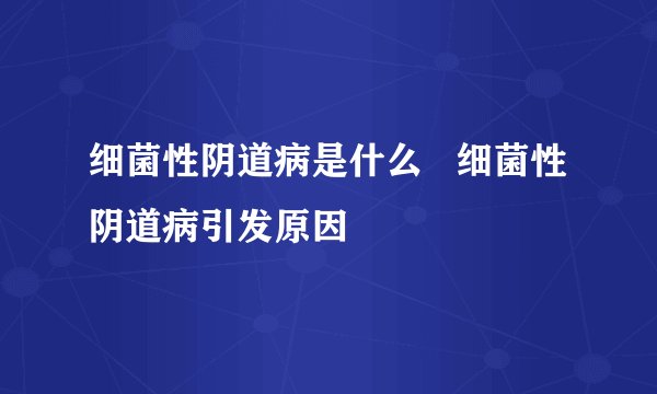 细菌性阴道病是什么   细菌性阴道病引发原因