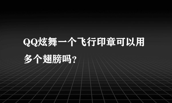 QQ炫舞一个飞行印章可以用多个翅膀吗？