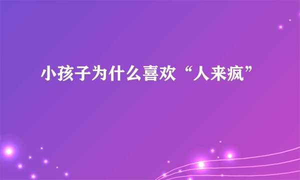 小孩子为什么喜欢“人来疯”