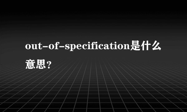 out-of-specification是什么意思？