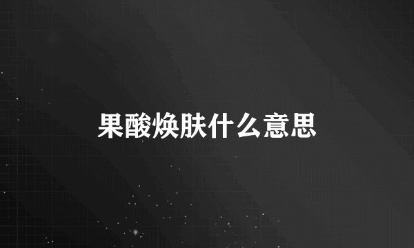 果酸焕肤什么意思