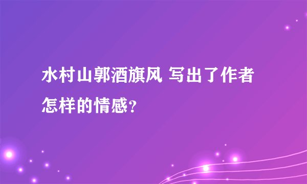 水村山郭酒旗风 写出了作者怎样的情感？