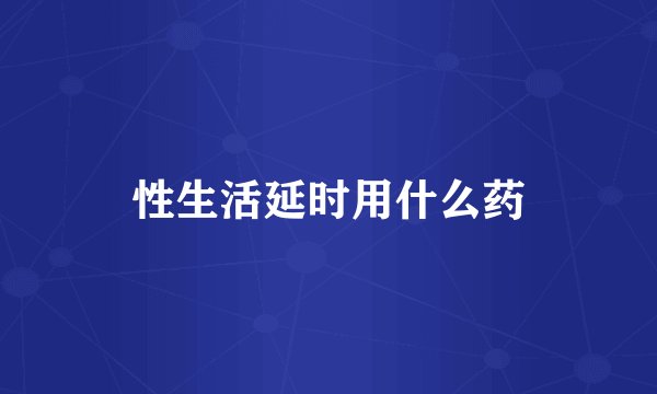 性生活延时用什么药