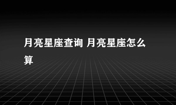 月亮星座查询 月亮星座怎么算