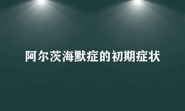 阿尔茨海默症的初期症状
