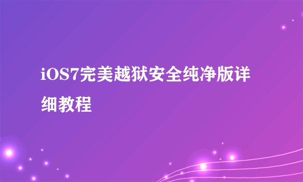 iOS7完美越狱安全纯净版详细教程