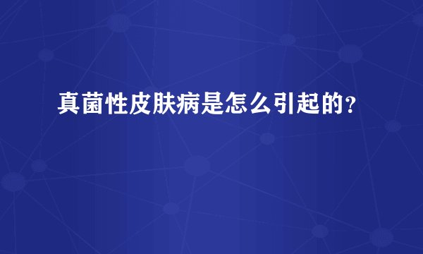 真菌性皮肤病是怎么引起的？
