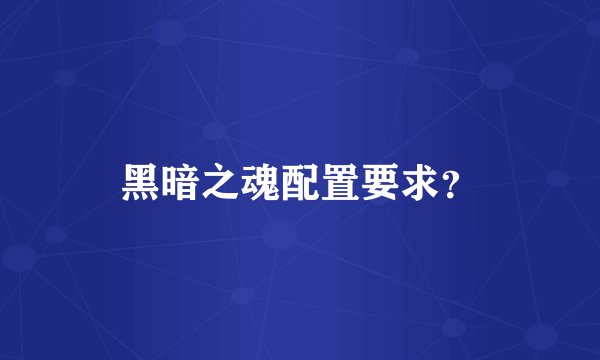 黑暗之魂配置要求？