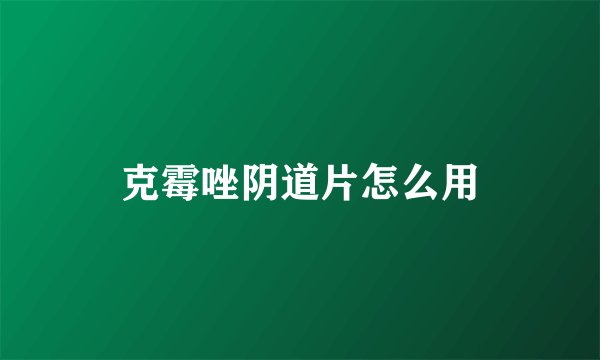 克霉唑阴道片怎么用
