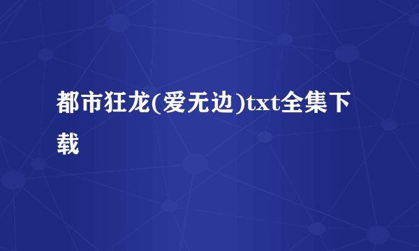 都市狂龙(爱无边)txt全集下载