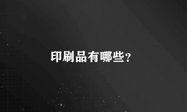 印刷品有哪些？