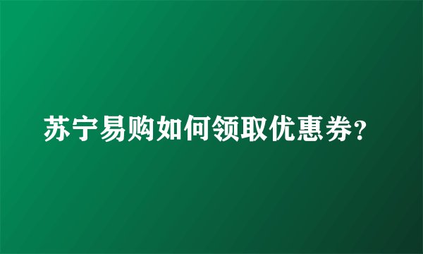 苏宁易购如何领取优惠券?