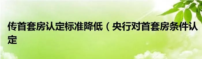 传首套房认定标准降低（央行对首套房条件认定
