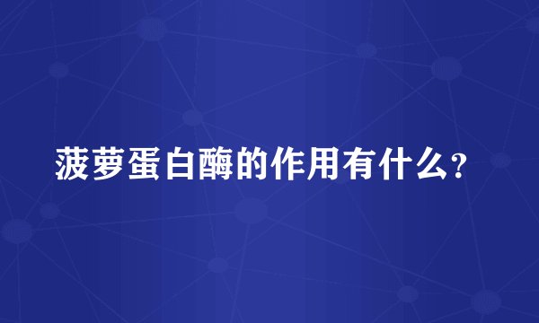 菠萝蛋白酶的作用有什么？