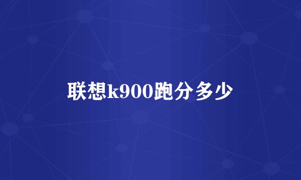 联想k900跑分多少