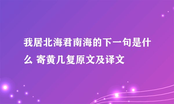 我居北海君南海的下一句是什么 寄黄几复原文及译文