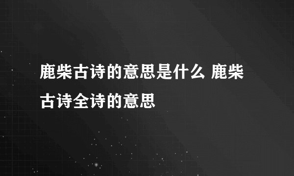 鹿柴古诗的意思是什么 鹿柴古诗全诗的意思