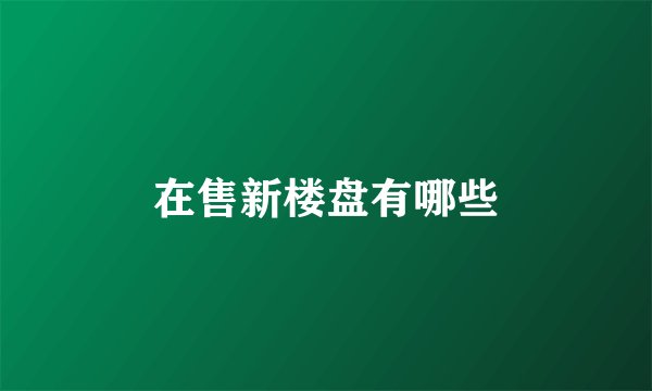 在售新楼盘有哪些