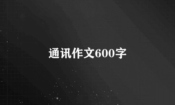 通讯作文600字
