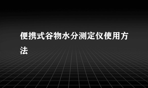 便携式谷物水分测定仪使用方法