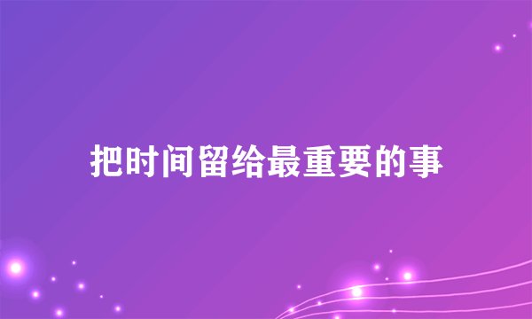 把时间留给最重要的事