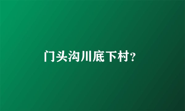 门头沟川底下村？