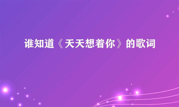 谁知道《天天想着你》的歌词