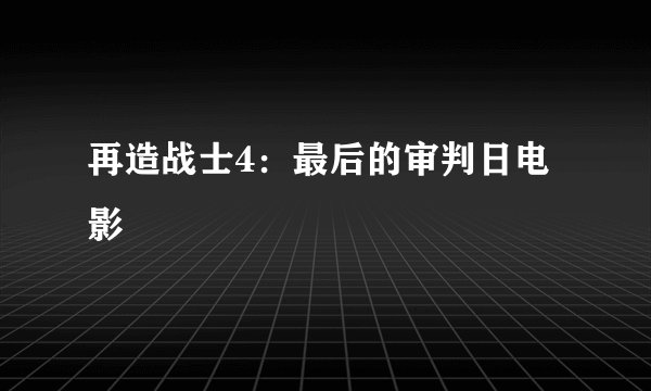 再造战士4：最后的审判日电影