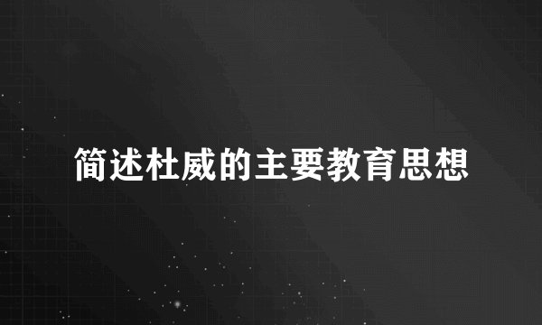 简述杜威的主要教育思想