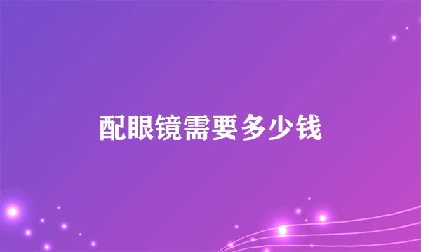 配眼镜需要多少钱