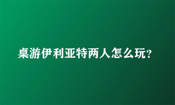 桌游伊利亚特两人怎么玩？