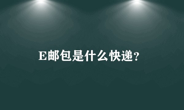 E邮包是什么快递?