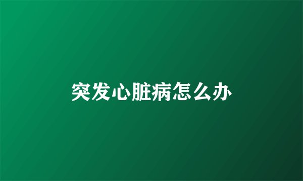 突发心脏病怎么办