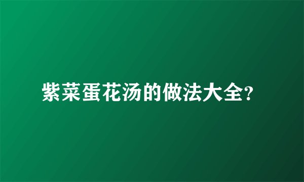 紫菜蛋花汤的做法大全？