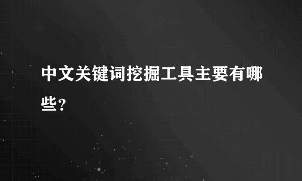 中文关键词挖掘工具主要有哪些？