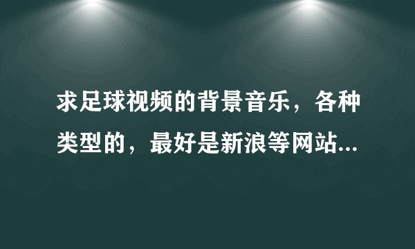 求足球视频的背景音乐，各种类型的，最好是新浪等网站里体育视频的背景音乐
