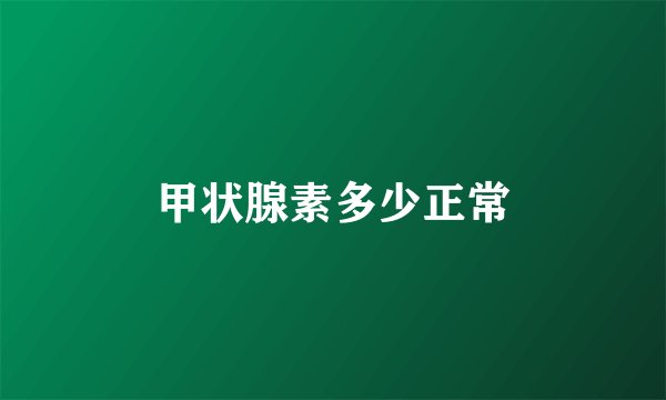 甲状腺素多少正常