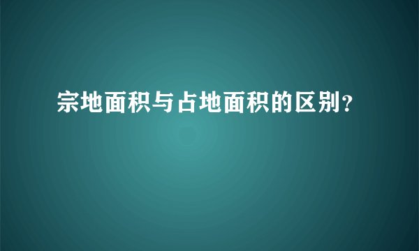 宗地面积与占地面积的区别？