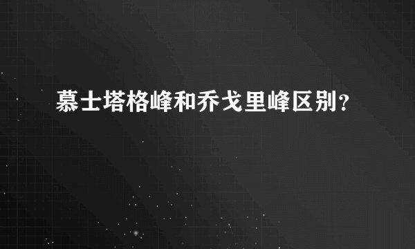 慕士塔格峰和乔戈里峰区别?