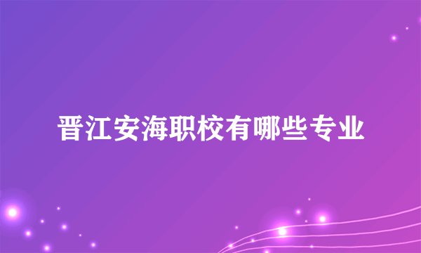 晋江安海职校有哪些专业
