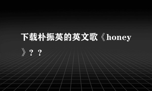 下载朴振英的英文歌《honey》？？