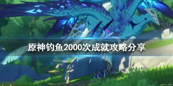 《原神》钓鱼2000次成就怎么做?钓鱼2000次成就攻略分享