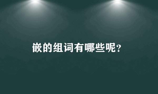 嵌的组词有哪些呢？
