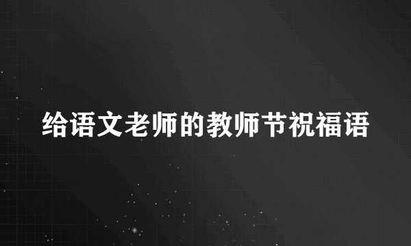 给语文老师的教师节祝福语