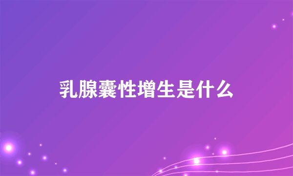 乳腺囊性增生是什么