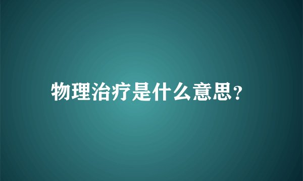 物理治疗是什么意思？